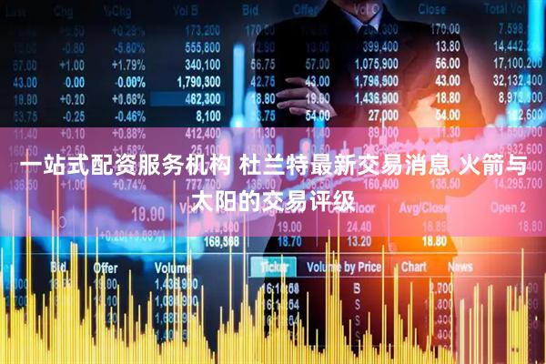 一站式配资服务机构 杜兰特最新交易消息 火箭与太阳的交易评级
