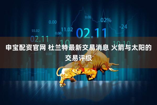 申宝配资官网 杜兰特最新交易消息 火箭与太阳的交易评级