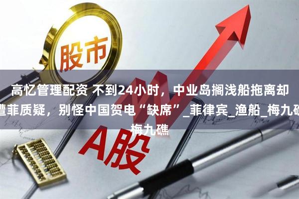 高忆管理配资 不到24小时，中业岛搁浅船拖离却遭菲质疑，别怪中国贺电“缺席”_菲律宾_渔船_梅九礁