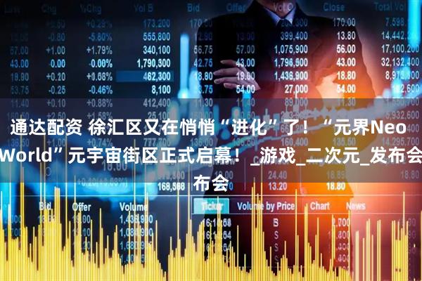 通达配资 徐汇区又在悄悄“进化”了！“元界Neo World”元宇宙街区正式启幕！_游戏_二次元_发布会