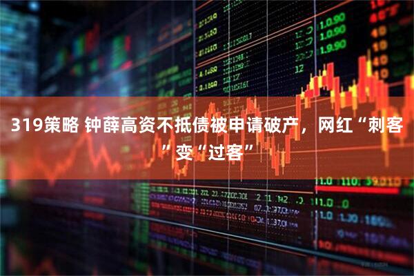 319策略 钟薛高资不抵债被申请破产，网红“刺客”变“过客”
