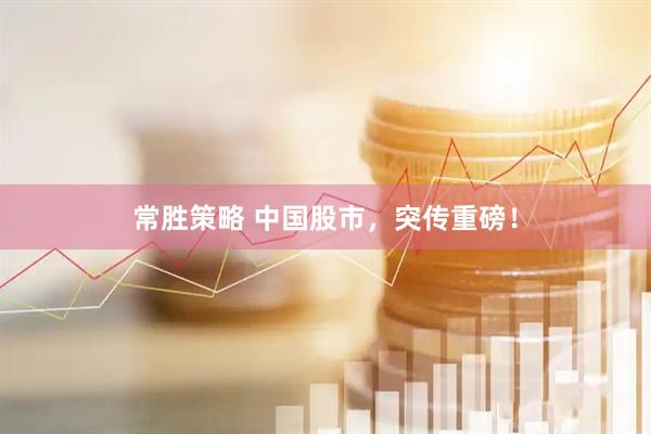 常胜策略 中国股市，突传重磅！