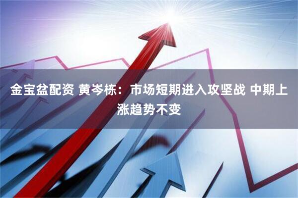 金宝盆配资 黄岑栋:市场短期进入攻坚战 中期上涨趋势不变