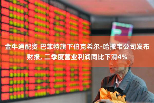 金牛通配资 巴菲特旗下伯克希尔-哈撒韦公司发布财报, 二季度营业利润同比下滑4%