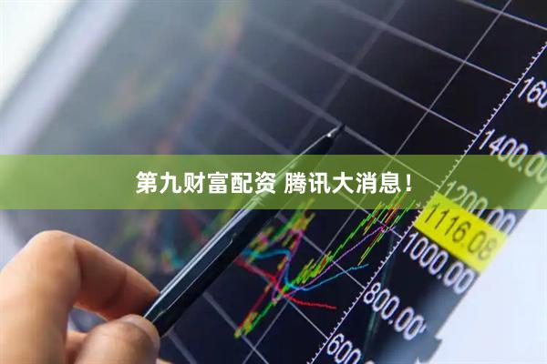 第九财富配资 腾讯大消息！