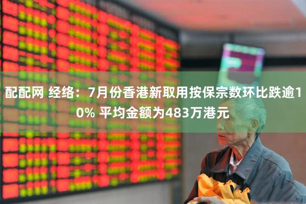 配配网 经络：7月份香港新取用按保宗数环比跌逾10% 平均金额为483万港元