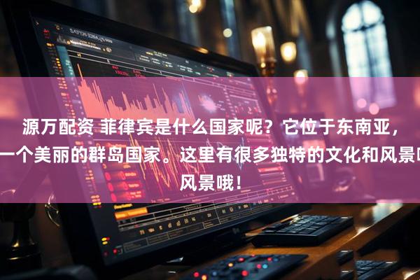 源万配资 菲律宾是什么国家呢？它位于东南亚，是一个美丽的群岛国家。这里有很多独特的文化和风景哦！