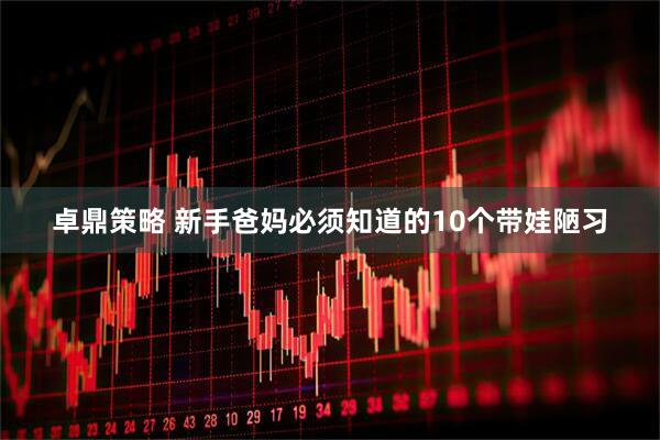 卓鼎策略 新手爸妈必须知道的10个带娃陋习
