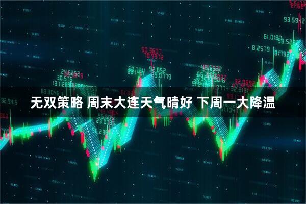 无双策略 周末大连天气晴好 下周一大降温