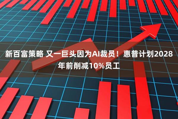 新百富策略 又一巨头因为AI裁员！惠普计划2028年前削减10%员工