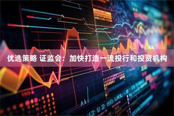 优选策略 证监会：加快打造一流投行和投资机构