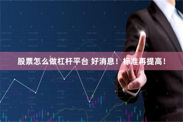 股票怎么做杠杆平台 好消息！标准再提高！