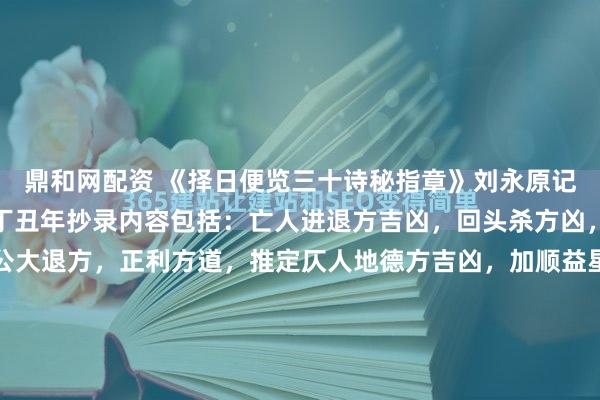 鼎和网配资 《择日便览三十诗秘指章》刘永原记，彭城刘炳元述，嘉庆丁丑年抄录内容包括：亡人进退方吉凶，回头杀方凶，通天曲尺杀方，年留公大退方，正利方道，推定仄人地德方吉凶，加顺益星定局，十二命丧利向大吉，六十甲子生人云鬼吉凶方位，盘古帝星吉凶横看直推，推定三奇神煞法，走马六壬星吉凶，三元游天吃食方凶，...