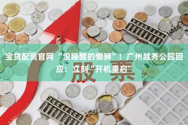 宝贷配资官网 “没睡醒的懒狮”！广州越秀公园回应：立刻“开机重启”